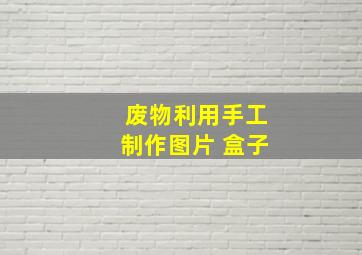 废物利用手工制作图片 盒子